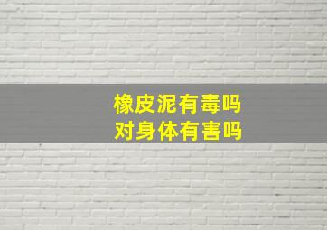 橡皮泥有毒吗 对身体有害吗